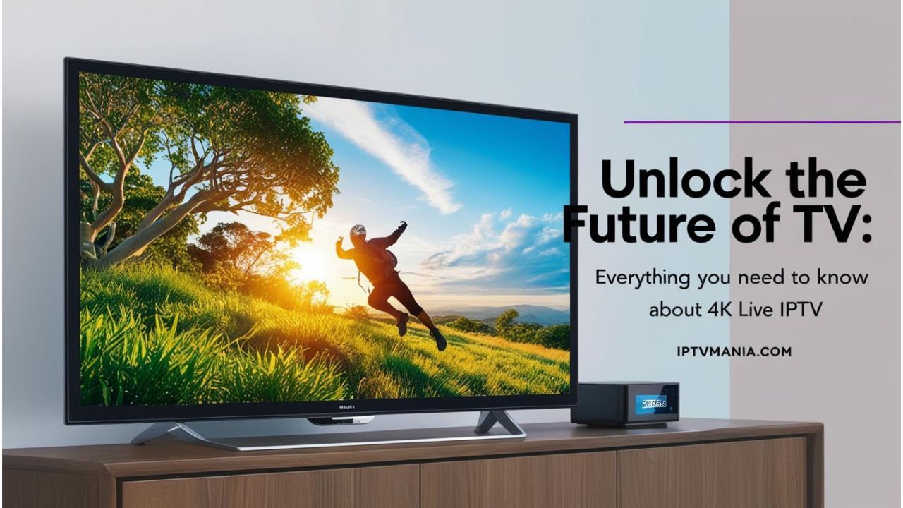 Unlock the Future of TV: Everything You Need to Know About 4K Live IPTV