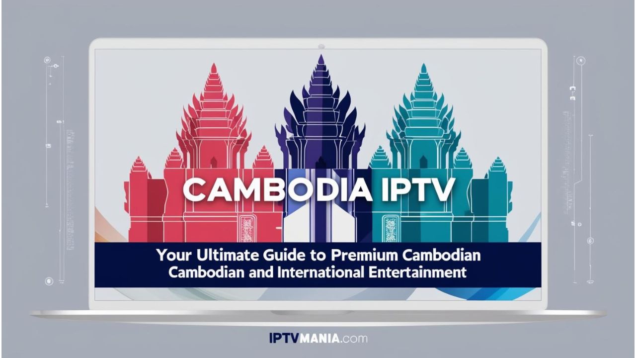 Cambodia IPTV: Your Ultimate Guide to Premium Cambodian and International Entertainment