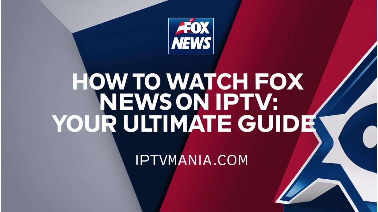 How to Watch Fox News on IPTV: Your Ultimate Guide