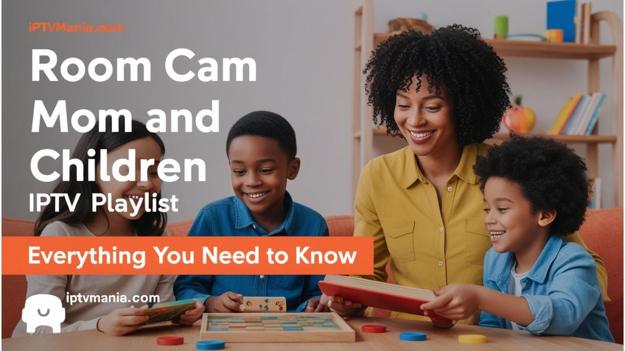 Room Cam Mom and Children IPTV Playlist: Everything You Need to Know