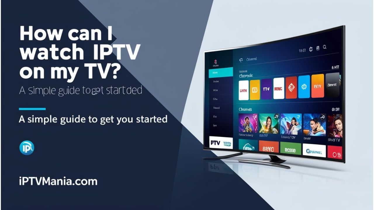 How Can I Watch IPTV on My TV? A Simple Guide to Get You Started