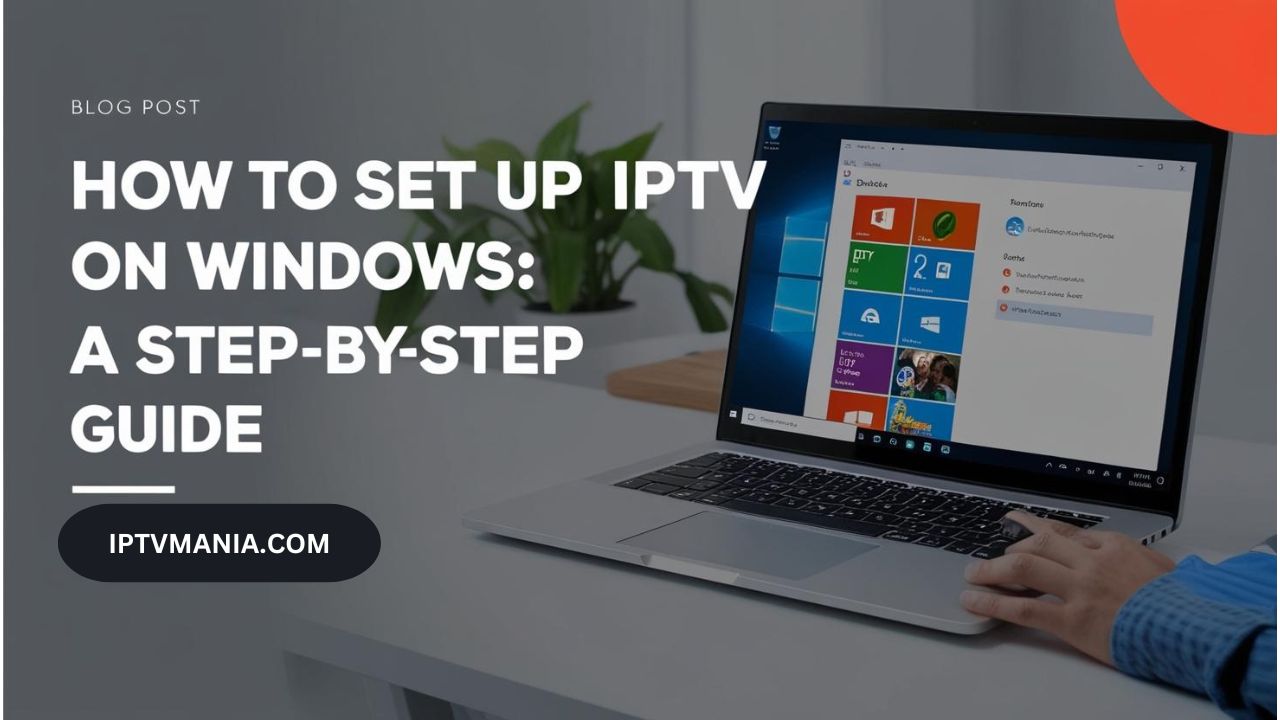 How to Set Up IPTV on Windows: A Step-by-Step Guide